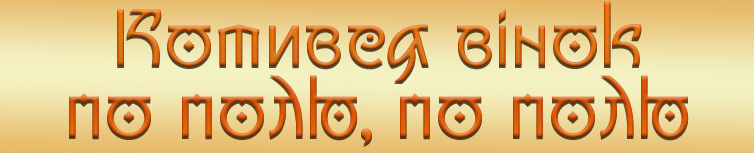 КОТИВСЯ ВІНОЧОК ПО ПОЛЮ, ПО ПОЛЮ